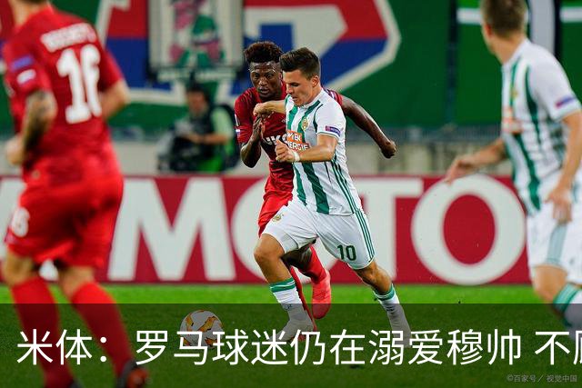 米体：罗马球迷仍在溺爱穆帅 不顾一切的支持他