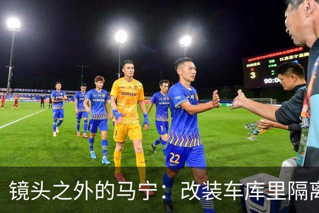 镜头之外的马宁：改装车库里隔离训练 处事谨慎寂寞坚守
