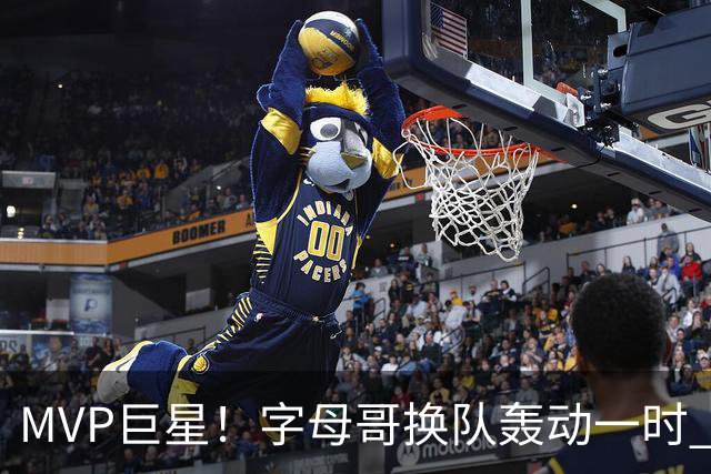 MVP巨星！字母哥换队轰动一时 热火首发4全明星仍不是争冠大热？